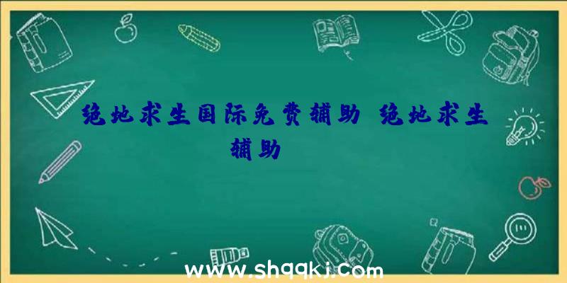 绝地求生国际免费辅助、绝地求生辅助